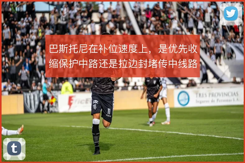 巴斯托尼在补位速度上，是优先收缩保护中路还是拉边封堵传中线路