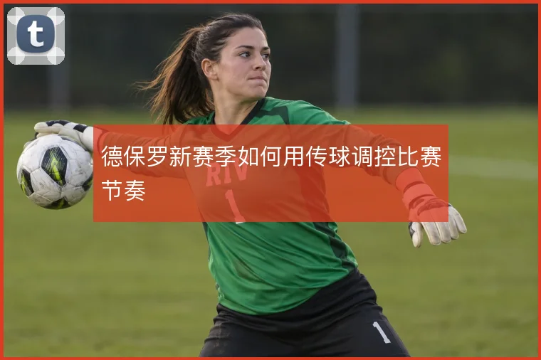 德保罗新赛季如何用传球调控比赛节奏