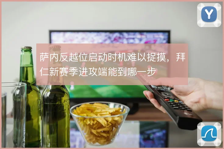 萨内反越位启动时机难以捉摸，拜仁新赛季进攻端能到哪一步