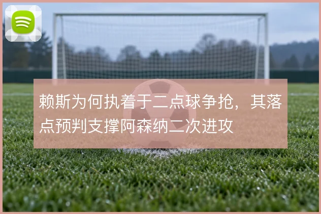 赖斯为何执着于二点球争抢，其落点预判支撑阿森纳二次进攻