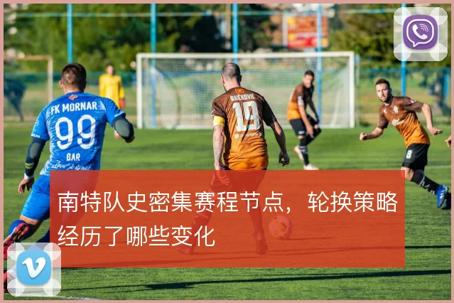 南特队史密集赛程节点，轮换策略经历了哪些变化