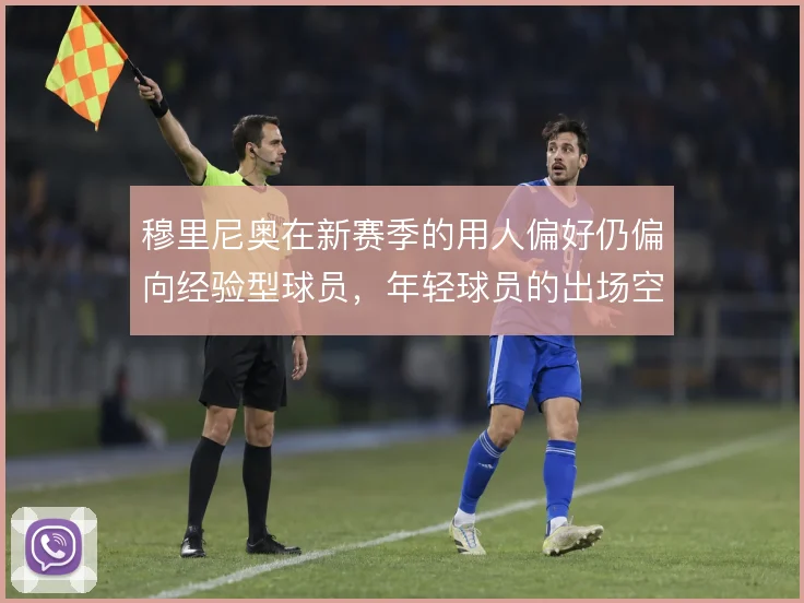 穆里尼奥在新赛季的用人偏好仍偏向经验型球员,年轻球员的出场空间被压缩