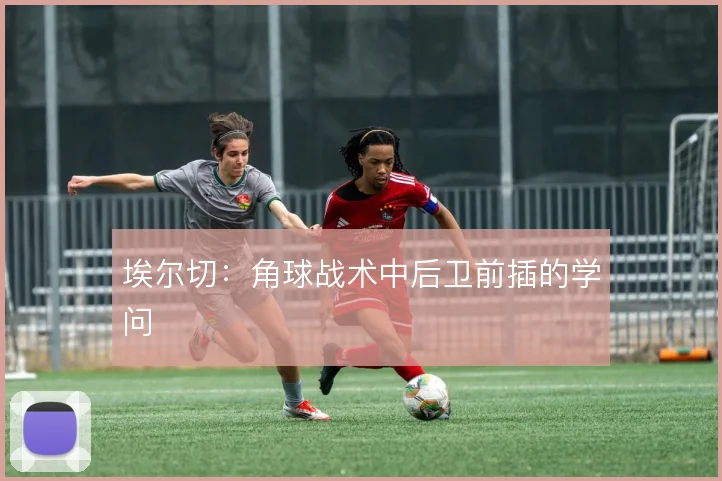 埃尔切：角球战术中后卫前插的学问