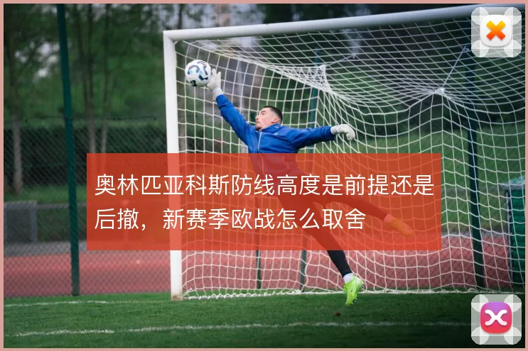 奥林匹亚科斯防线高度是前提还是后撤，新赛季欧战怎么取舍