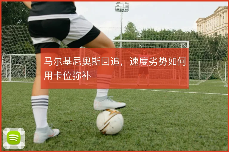 马尔基尼奥斯回追,速度劣势如何用卡位弥补