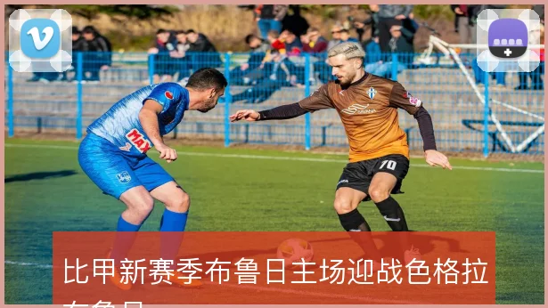 比甲新赛季布鲁日主场迎战色格拉布鲁日