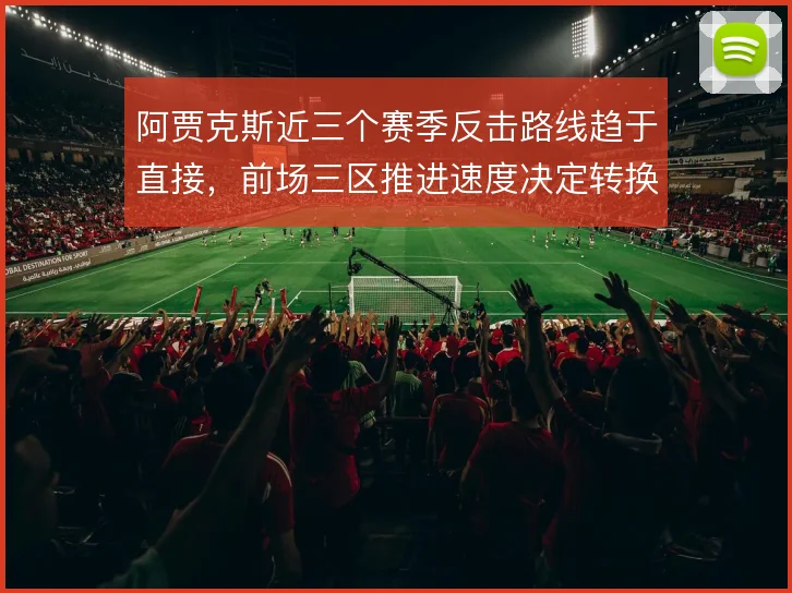 阿贾克斯近三个赛季反击路线趋于直接,前场三区推进速度决定转换质量