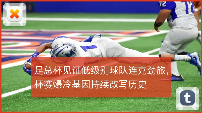 足总杯见证低级别球队连克劲旅，杯赛爆冷基因持续改写历史