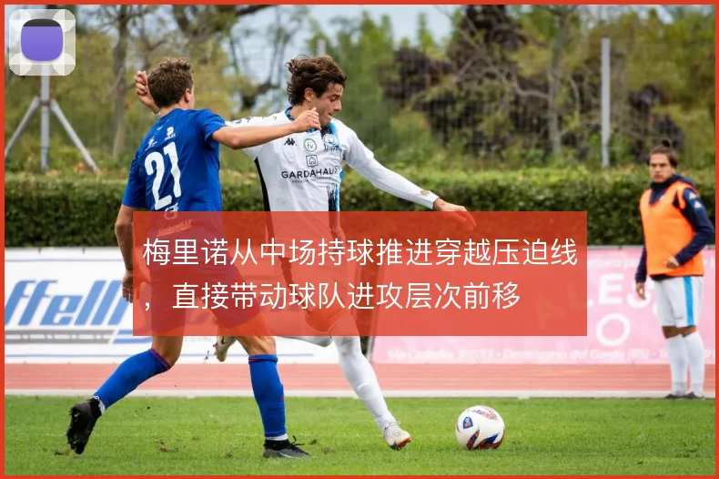 梅里诺从中场持球推进穿越压迫线，直接带动球队进攻层次前移