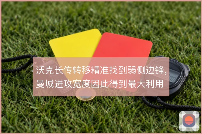 沃克长传转移精准找到弱侧边锋，曼城进攻宽度因此得到最大利用