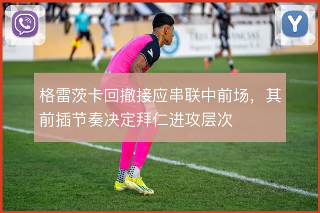 格雷茨卡回撤接应串联中前场，其前插节奏决定拜仁进攻层次