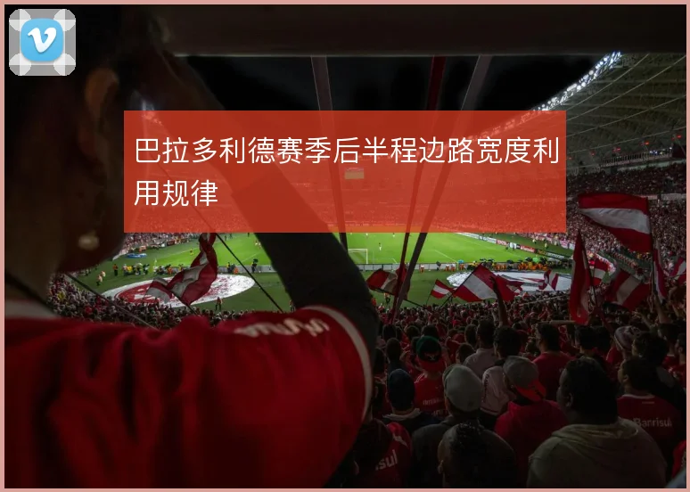 巴拉多利德赛季后半程边路宽度利用规律