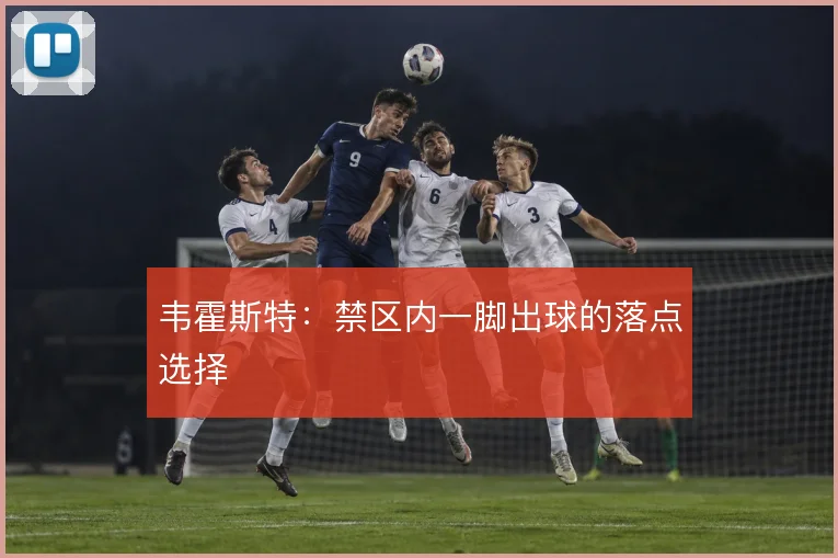 韦霍斯特：禁区内一脚出球的落点选择