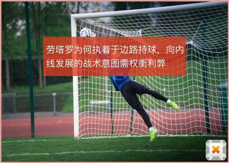 劳塔罗为何执着于边路持球，向内线发展的战术意图需权衡利弊