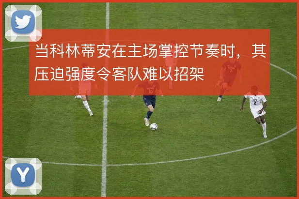 当科林蒂安在主场掌控节奏时，其压迫强度令客队难以招架