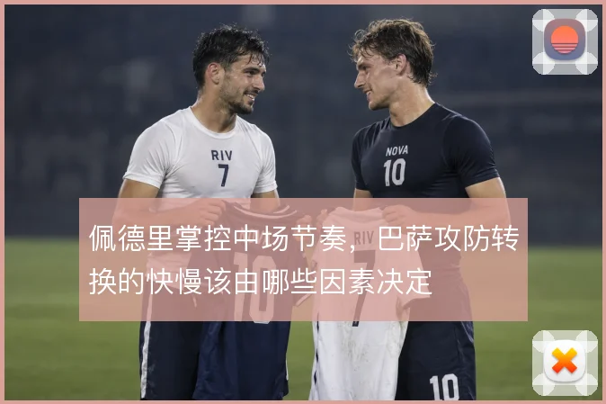 佩德里掌控中场节奏，巴萨攻防转换的快慢该由哪些因素决定