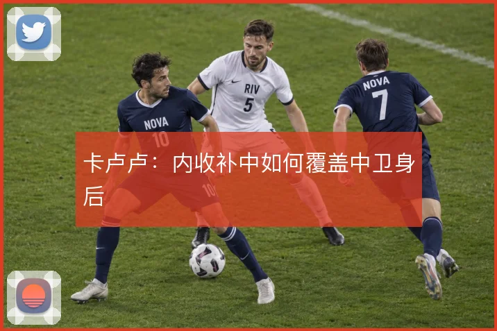 卡卢卢：内收补中如何覆盖中卫身后