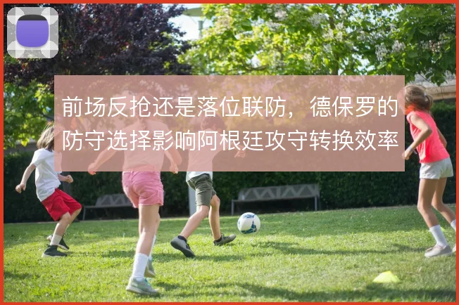 前场反抢还是落位联防,德保罗的防守选择影响阿根廷攻守转换效率