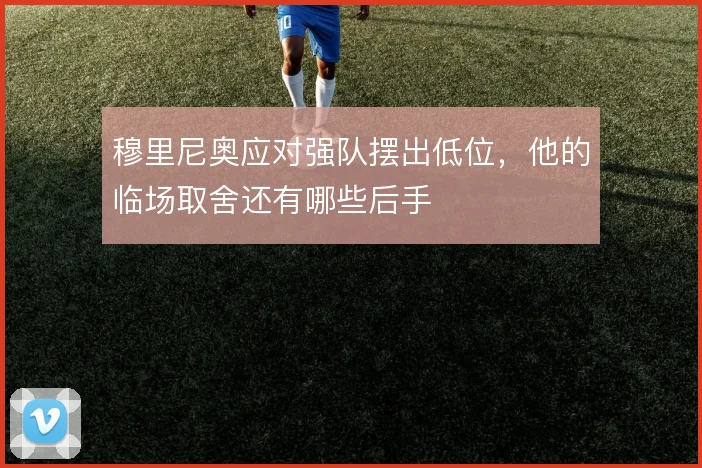 穆里尼奥应对强队摆出低位，他的临场取舍还有哪些后手