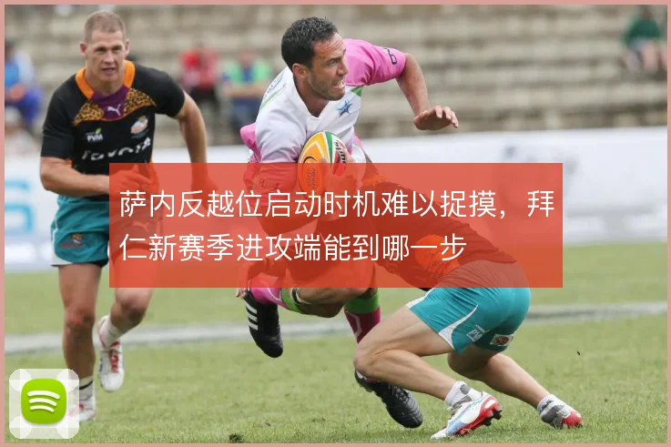 萨内反越位启动时机难以捉摸，拜仁新赛季进攻端能到哪一步