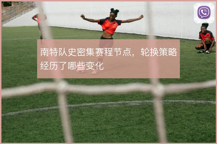 南特队史密集赛程节点，轮换策略经历了哪些变化