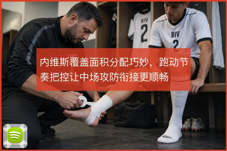内维斯覆盖面积分配巧妙，跑动节奏把控让中场攻防衔接更顺畅
