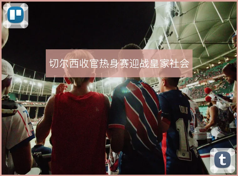 切尔西收官热身赛迎战皇家社会