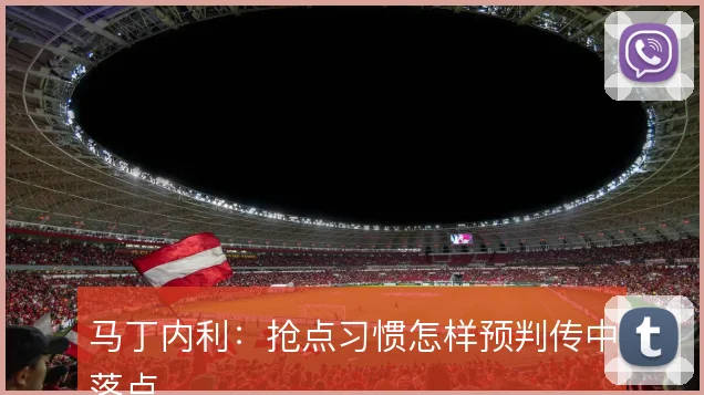 马丁内利:抢点习惯怎样预判传中落点