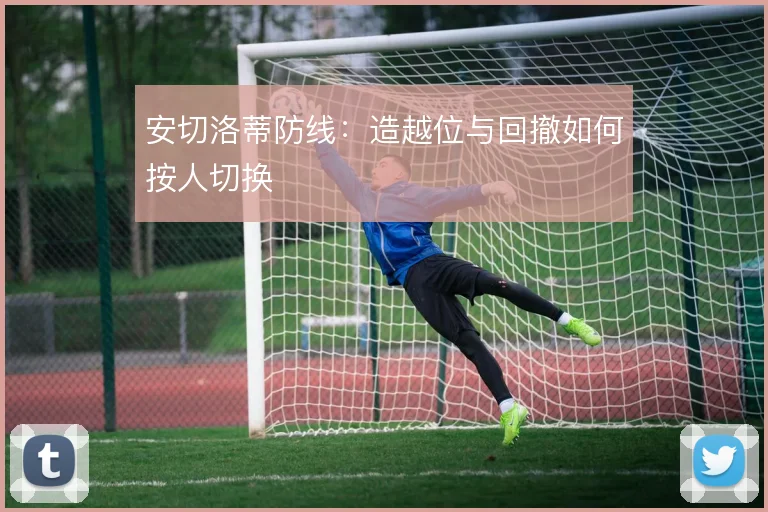 安切洛蒂防线：造越位与回撤如何按人切换