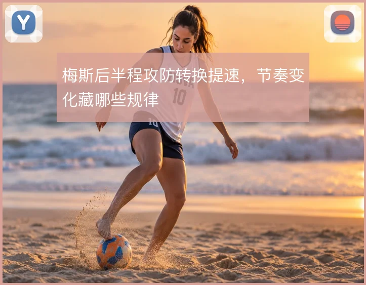 梅斯后半程攻防转换提速，节奏变化藏哪些规律