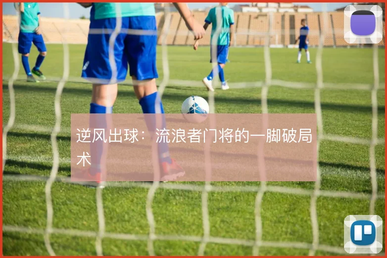 逆风出球:流浪者门将的一脚破局术