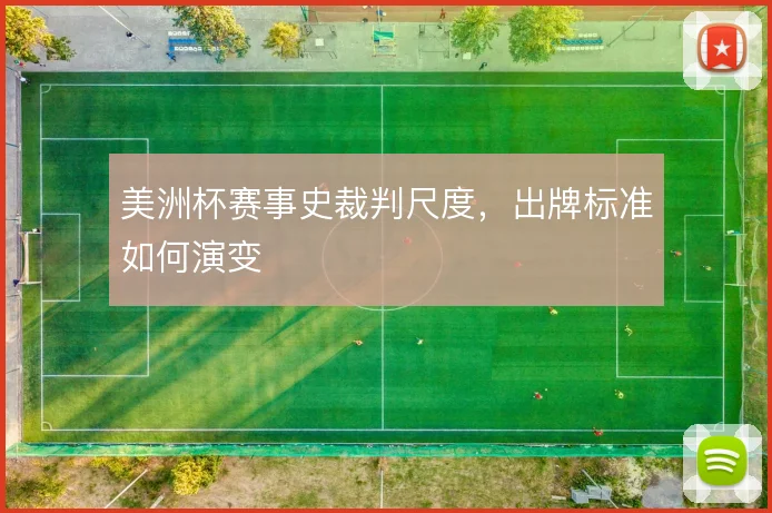 美洲杯赛事史裁判尺度，出牌标准如何演变