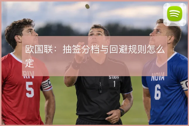 欧国联：抽签分档与回避规则怎么定