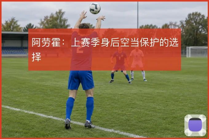 阿劳霍：上赛季身后空当保护的选择