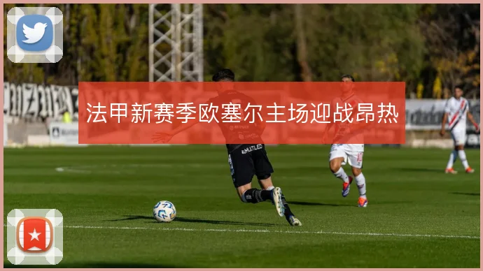 法甲新赛季欧塞尔主场迎战昂热
