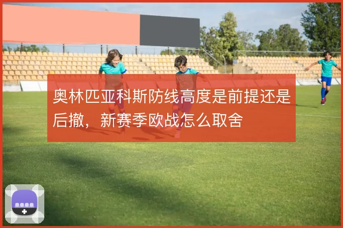 奥林匹亚科斯防线高度是前提还是后撤，新赛季欧战怎么取舍