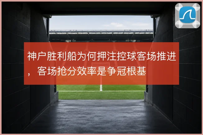 神户胜利船为何押注控球客场推进，客场抢分效率是争冠根基