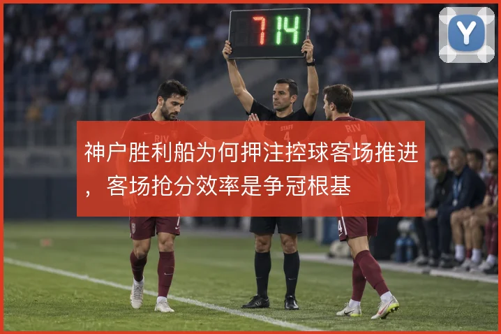 神户胜利船为何押注控球客场推进，客场抢分效率是争冠根基