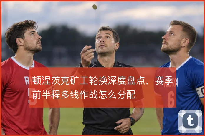 顿涅茨克矿工轮换深度盘点，赛季前半程多线作战怎么分配
