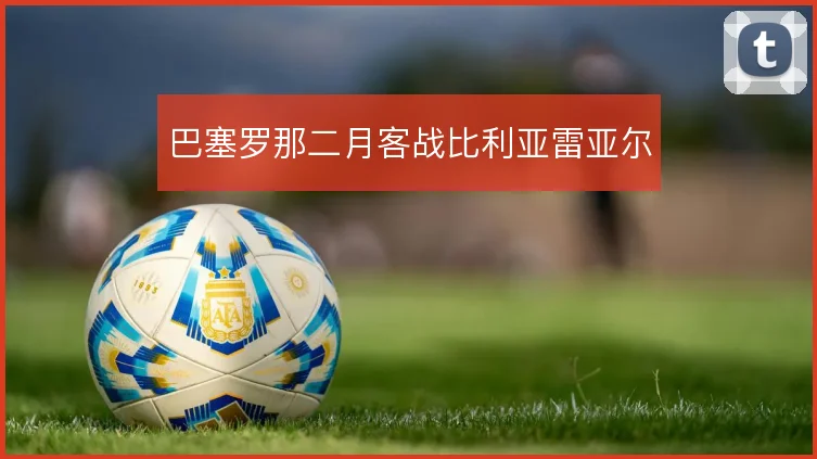 巴塞罗那二月客战比利亚雷亚尔