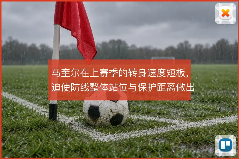 马奎尔在上赛季的转身速度短板，迫使防线整体站位与保护距离做出补偿