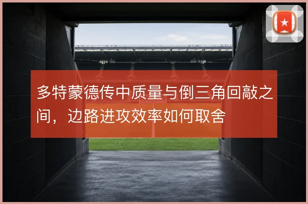 多特蒙德传中质量与倒三角回敲之间，边路进攻效率如何取舍