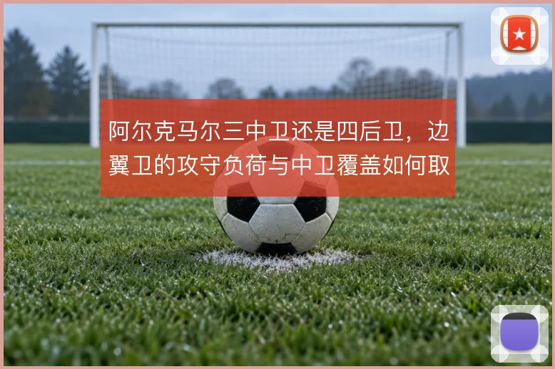 阿尔克马尔三中卫还是四后卫,边翼卫的攻守负荷与中卫覆盖如何取舍