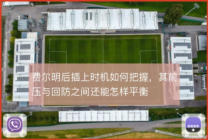 费尔明后插上时机如何把握，其前压与回防之间还能怎样平衡