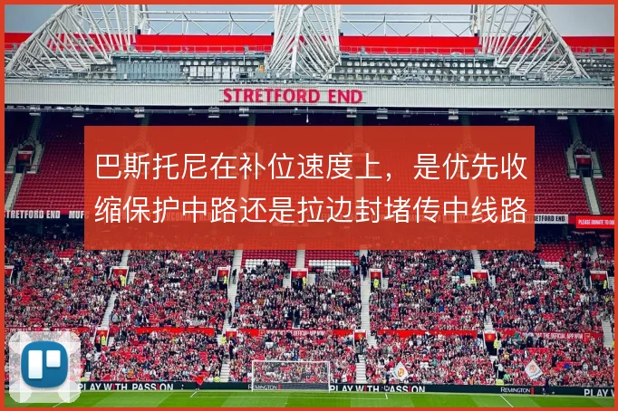巴斯托尼在补位速度上,是优先收缩保护中路还是拉边封堵传中线路