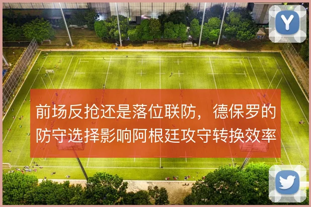 前场反抢还是落位联防，德保罗的防守选择影响阿根廷攻守转换效率