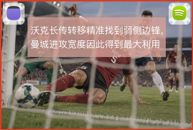 沃克长传转移精准找到弱侧边锋，曼城进攻宽度因此得到最大利用