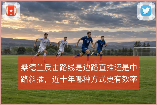 桑德兰反击路线是边路直推还是中路斜插，近十年哪种方式更有效率