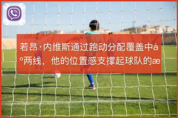 若昂·内维斯通过跑动分配覆盖中场两线，他的位置感支撑起球队的攻守衔接