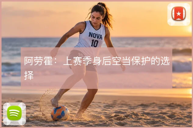 阿劳霍：上赛季身后空当保护的选择